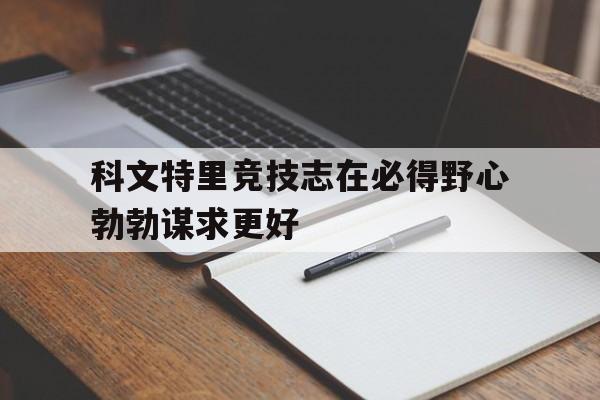 开云官网-科文特里竞技志在必得野心勃勃谋求更好的简单介绍